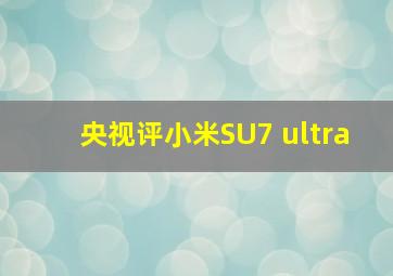 央视评小米SU7 ultra